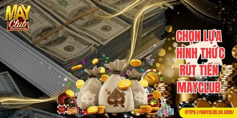 Chọn hình thức rút tiền Mayclub theo đúng nhu cầu cá nhân