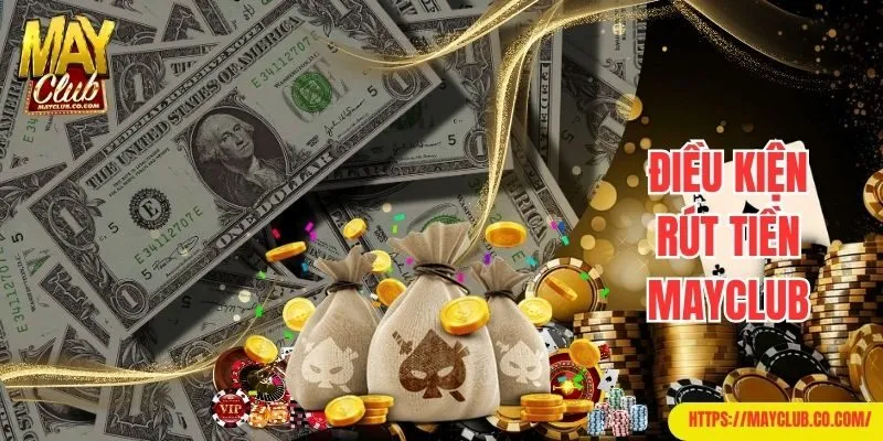 Điều kiện cần tuân thủ để rút tiền Mayclub suôn sẻ nhất