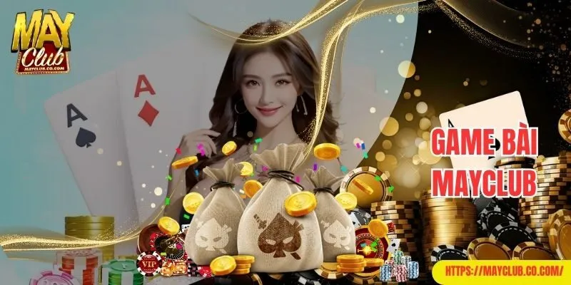Giới thiệu Mayclub nổi tiếng với chuyên mục game bài 