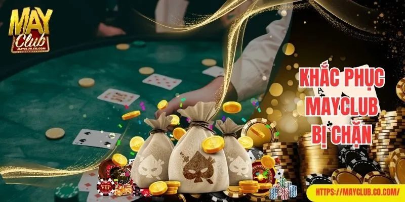 Khắc phục Mayclub bị chặn với vài bước đơn giản