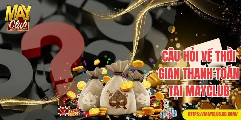 Trả lời câu hỏi thường gặp Mayclub về thời gian thanh toán 
