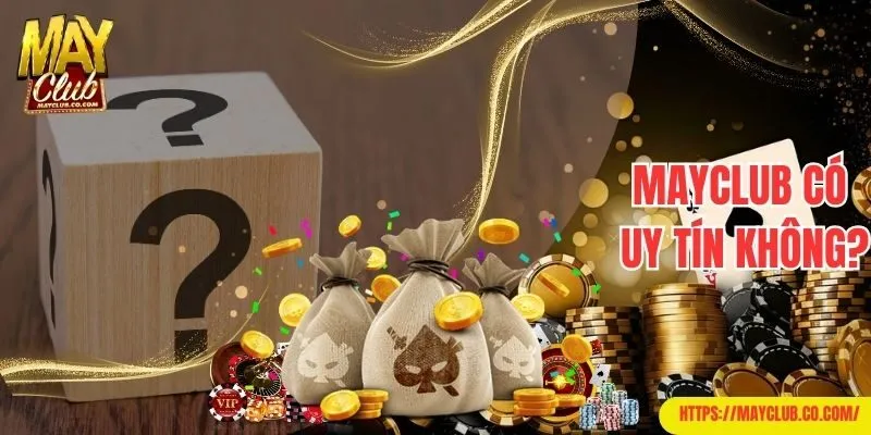 Trả lời câu hỏi thường gặp về mức độ uy tín của Mayclub
